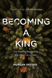 Becoming a King: The Path to Restoring the Heart of a Man