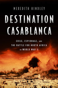 Destination Casablanca: Exile, Espionage, and the Battle for North Africa in World War II