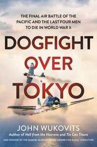 Dogfight Over Tokyo: The Final Air Battle of the Pacific and the Last Four Men to Die in World War II