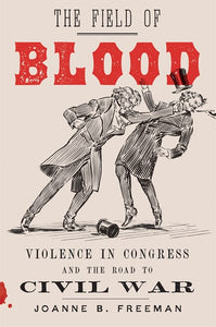 The Field of Blood: Violence in Congress and the Road to Civil War