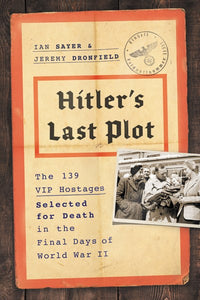 Hitler's Last Plot: The 139 VIP Hostages Selected for Death in the Final Days of World War II