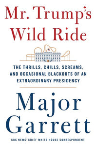Mr. Trump's Wild Ride: The Thrills, Chills, Screams, and Occasional Blackouts of an Extraordinary Presidency