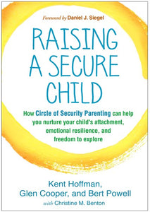 Raising a Secure Child: How Circle of Security Parenting Can Help You Nurture Your Child's Attachment, Emotional Resilience