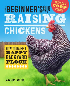 The Beginner's Guide to Raising Chickens: How to Raise a Happy Backyard Flock