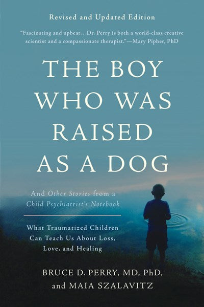 The Boy Who Was Raised as a Dog: And Other Stories from a Child Psychiatrist's Notebook -- What Traumatized Children Can Teach Us about Loss, Love, and Healing (3RD ed.)