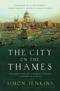 The City on the Thames: The Creation of a World Capital: A History of London