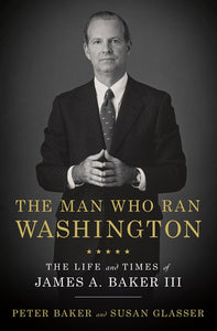The Man Who Ran Washington: The Life and Times of James A. Baker III
