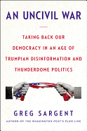 An Uncivil War: Taking Back Our Democracy in an Age of Trumpian Disinformation and Thunderdome Politics